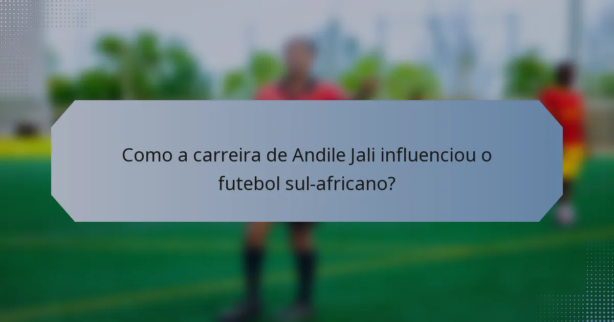 Como a carreira de Andile Jali influenciou o futebol sul-africano?