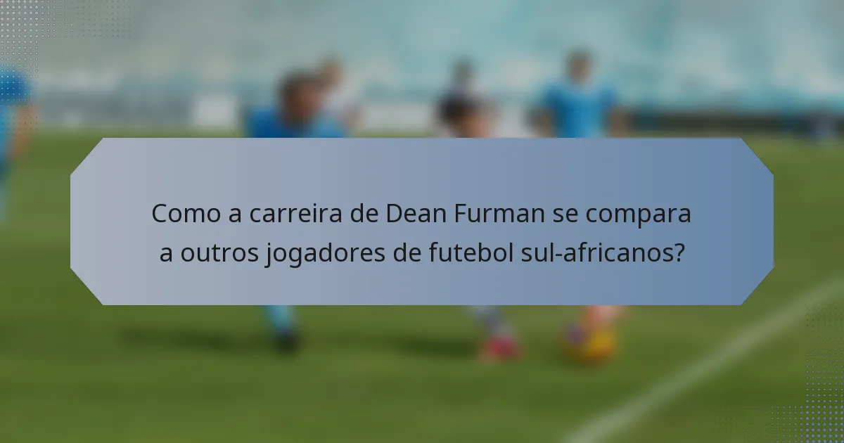 Como a carreira de Dean Furman se compara a outros jogadores de futebol sul-africanos?