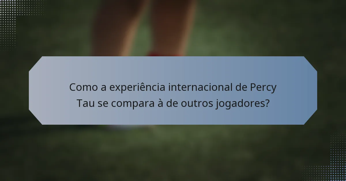 Como a experiência internacional de Percy Tau se compara à de outros jogadores?