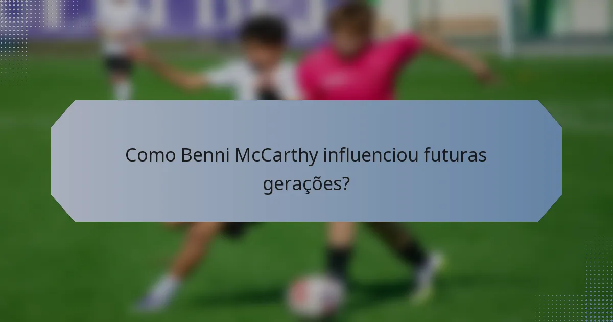 Como Benni McCarthy influenciou futuras gerações?