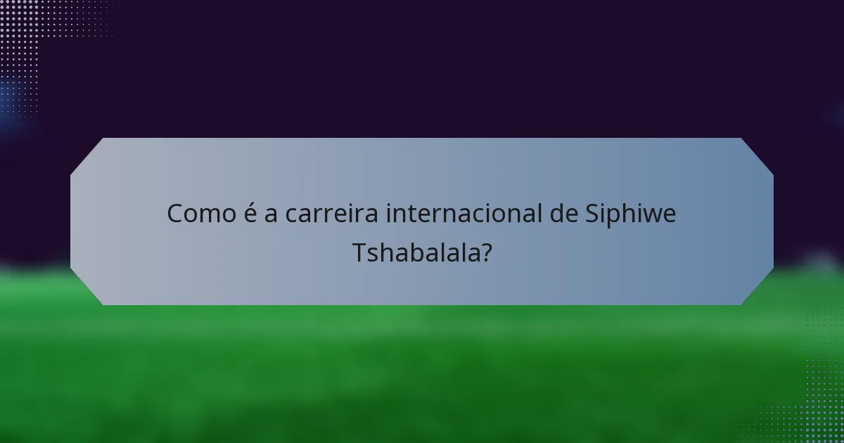 Como é a carreira internacional de Siphiwe Tshabalala?