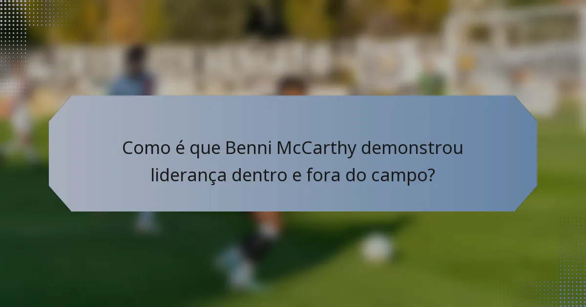 Como é que Benni McCarthy demonstrou liderança dentro e fora do campo?
