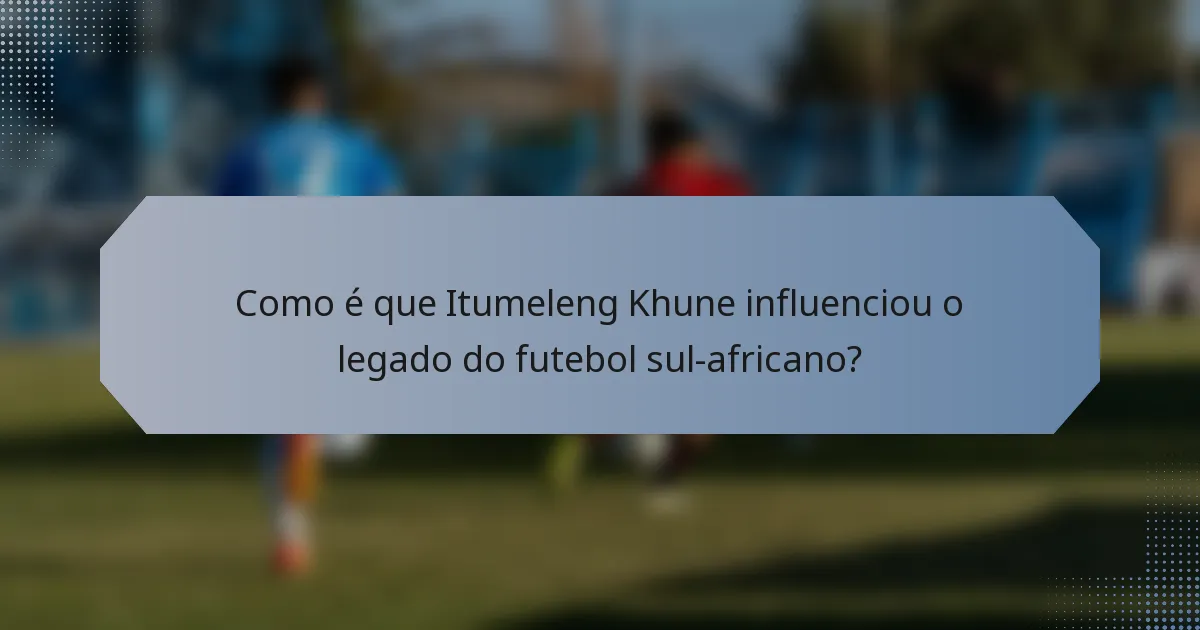 Como é que Itumeleng Khune influenciou o legado do futebol sul-africano?