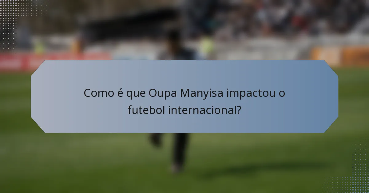 Como é que Oupa Manyisa impactou o futebol internacional?