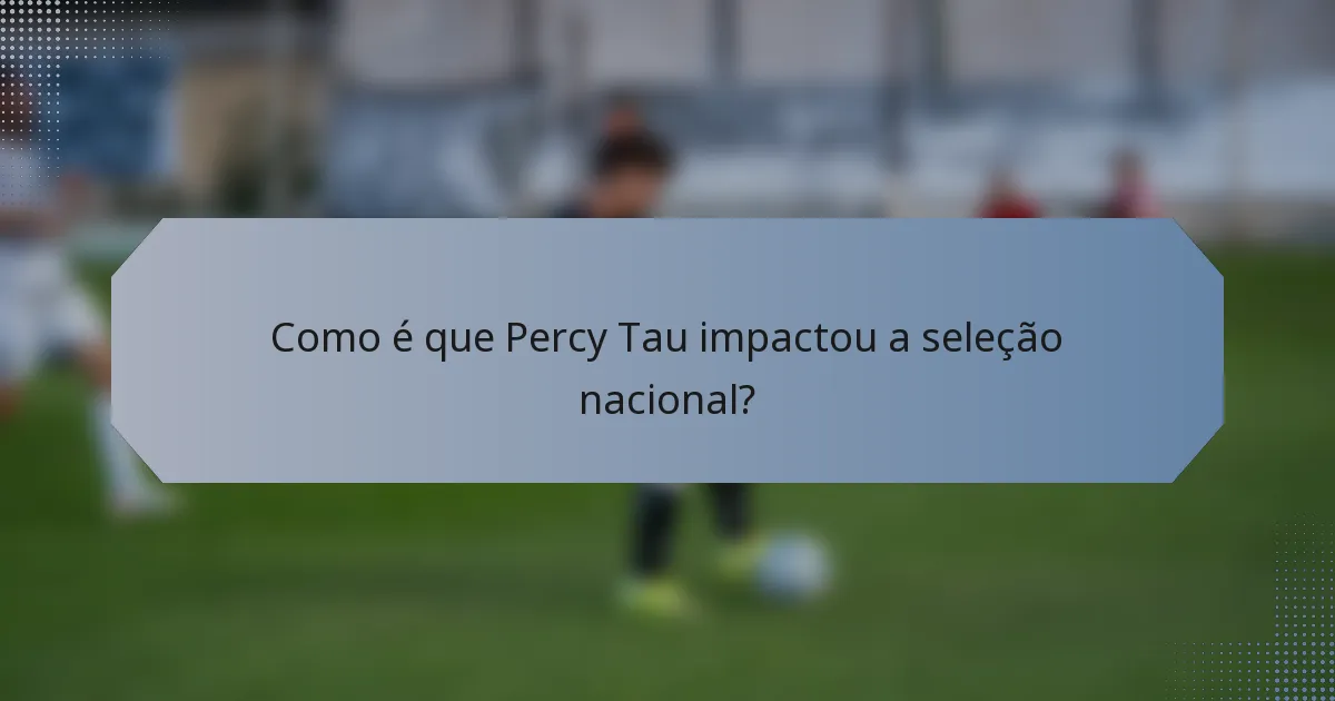 Como é que Percy Tau impactou a seleção nacional?
