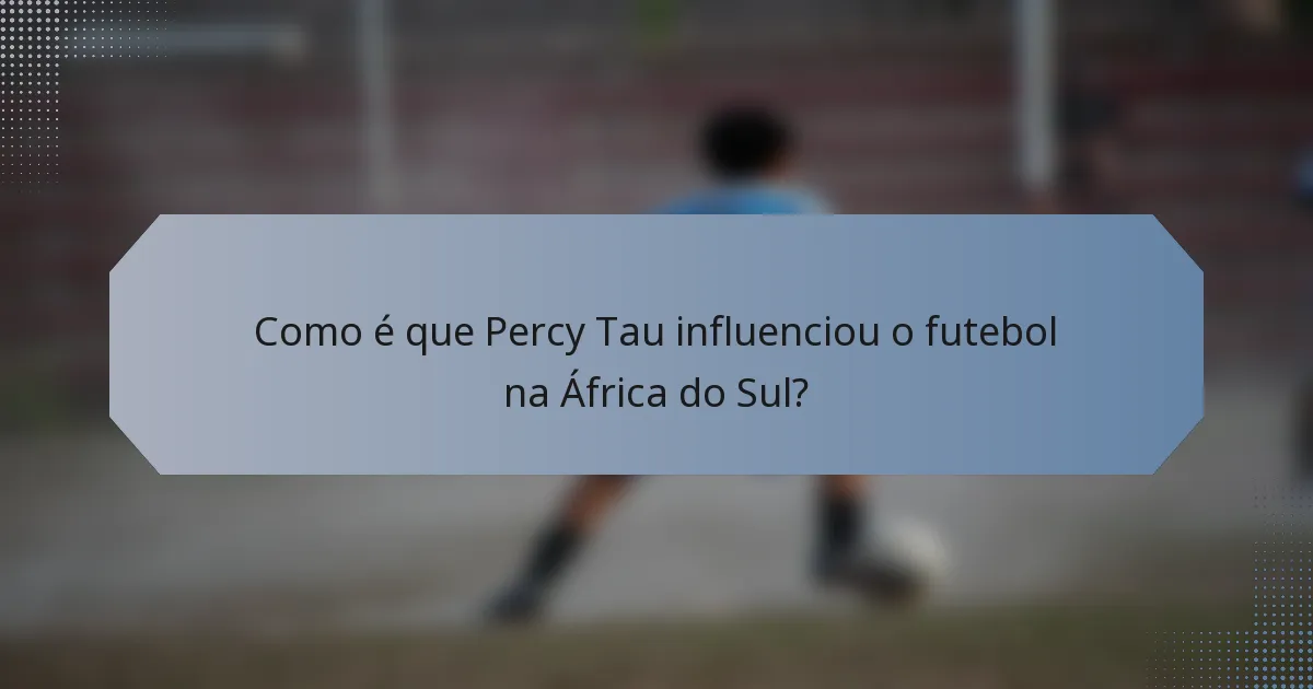 Como é que Percy Tau influenciou o futebol na África do Sul?