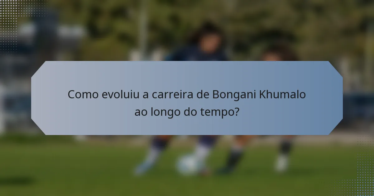 Como evoluiu a carreira de Bongani Khumalo ao longo do tempo?