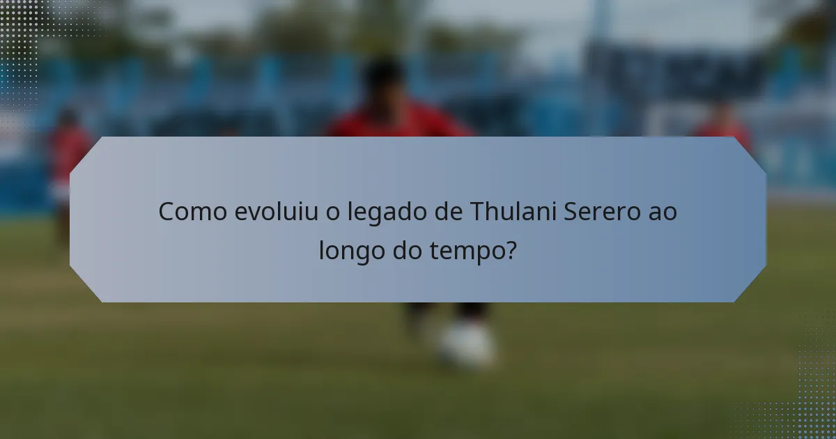 Como evoluiu o legado de Thulani Serero ao longo do tempo?