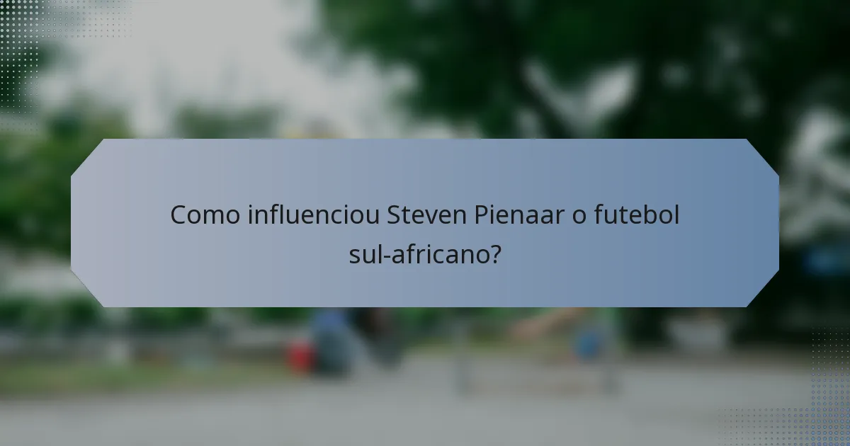 Como influenciou Steven Pienaar o futebol sul-africano?