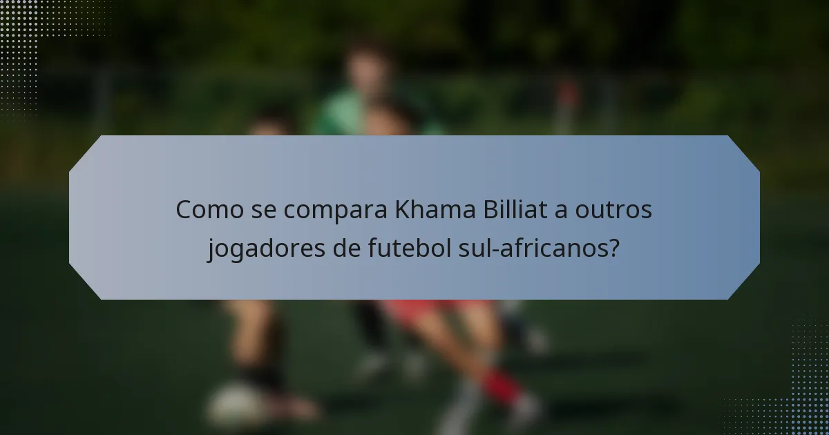 Como se compara Khama Billiat a outros jogadores de futebol sul-africanos?