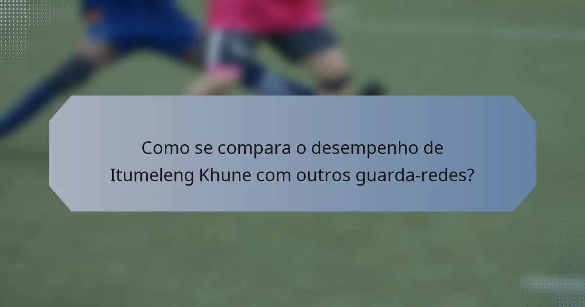 Como se compara o desempenho de Itumeleng Khune com outros guarda-redes?
