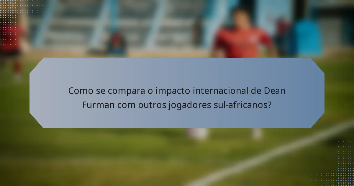 Como se compara o impacto internacional de Dean Furman com outros jogadores sul-africanos?