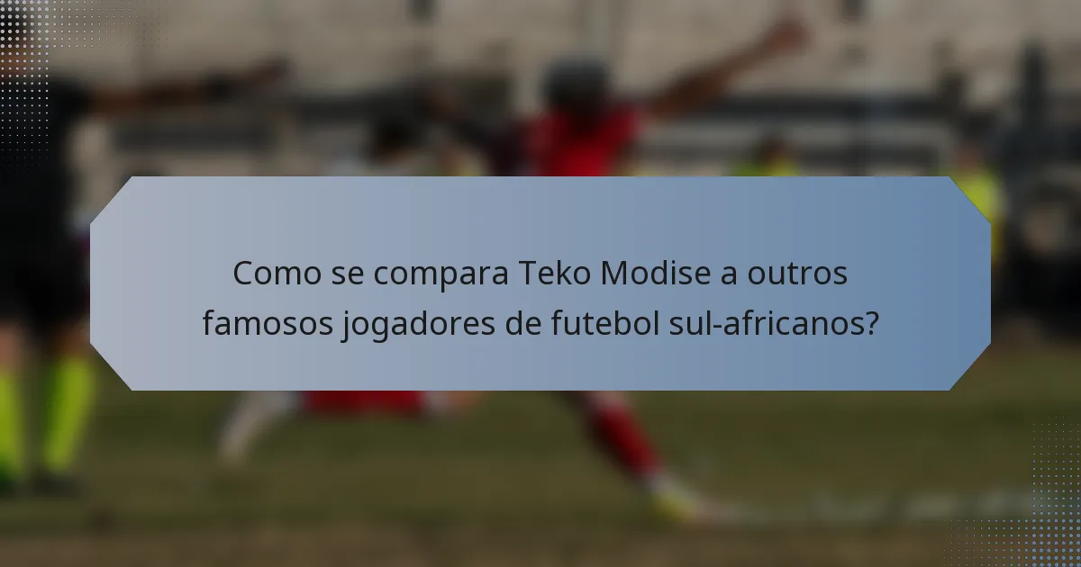 Como se compara Teko Modise a outros famosos jogadores de futebol sul-africanos?