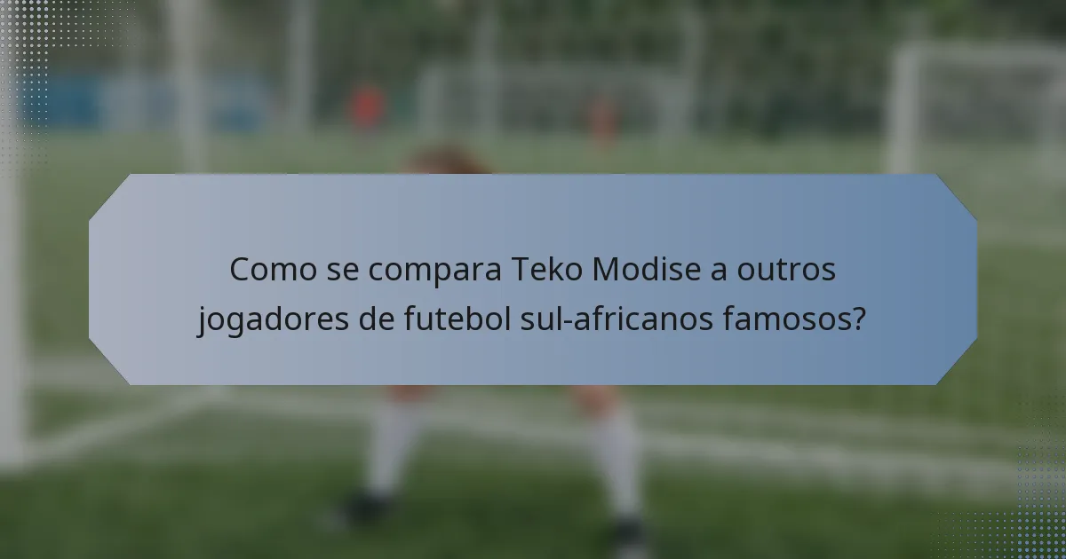 Como se compara Teko Modise a outros jogadores de futebol sul-africanos famosos?
