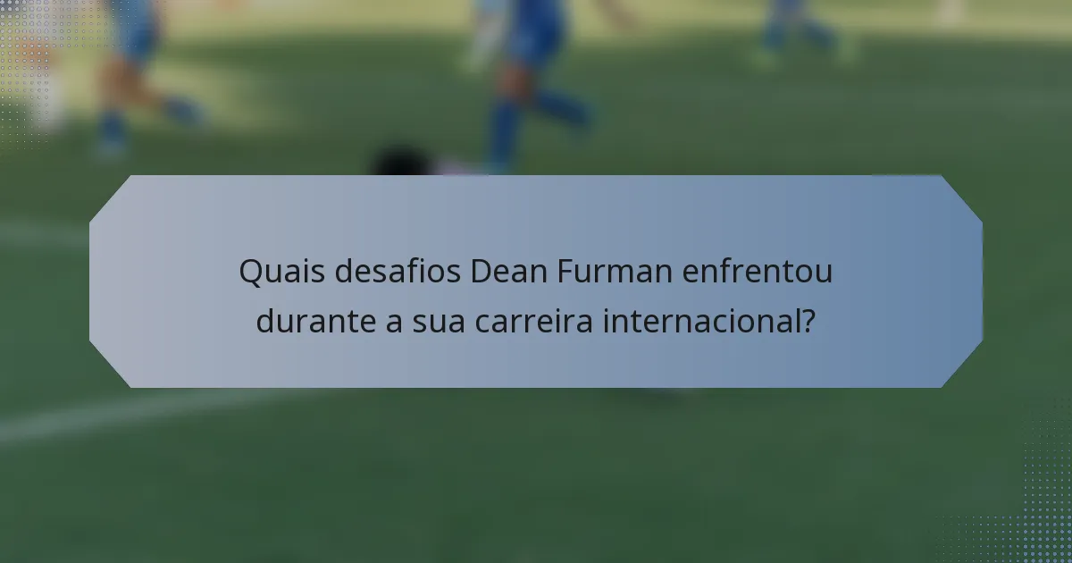 Quais desafios Dean Furman enfrentou durante a sua carreira internacional?