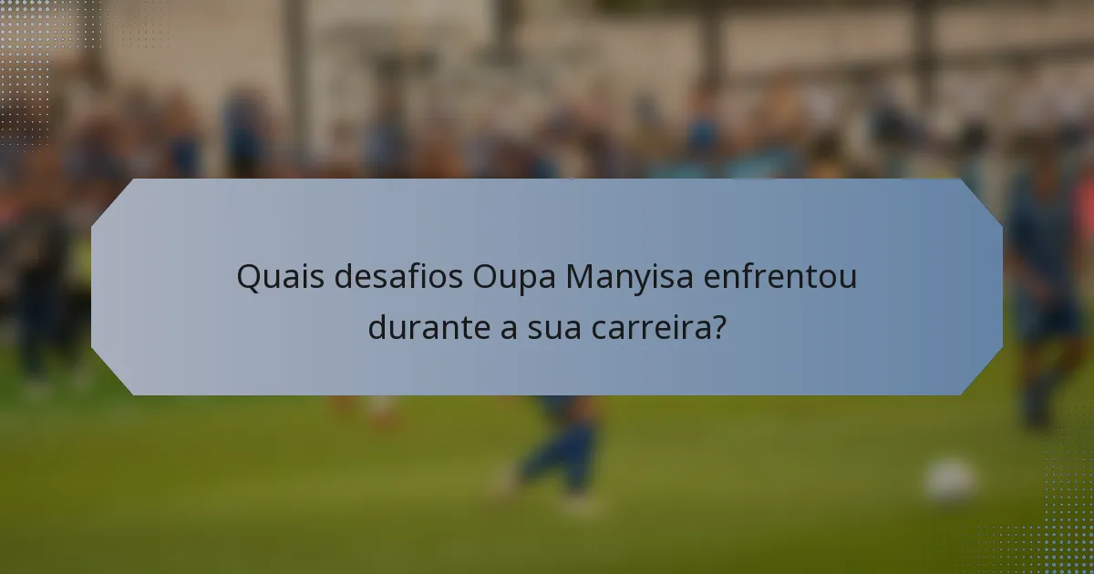 Quais desafios Oupa Manyisa enfrentou durante a sua carreira?