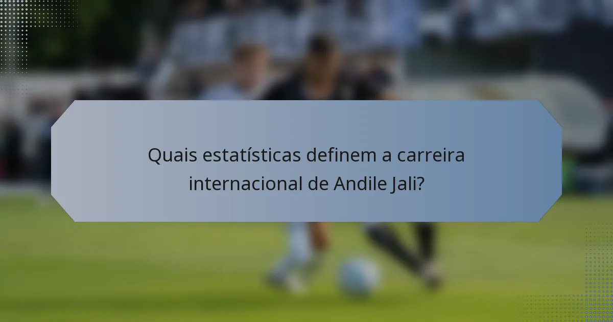 Quais estatísticas definem a carreira internacional de Andile Jali?