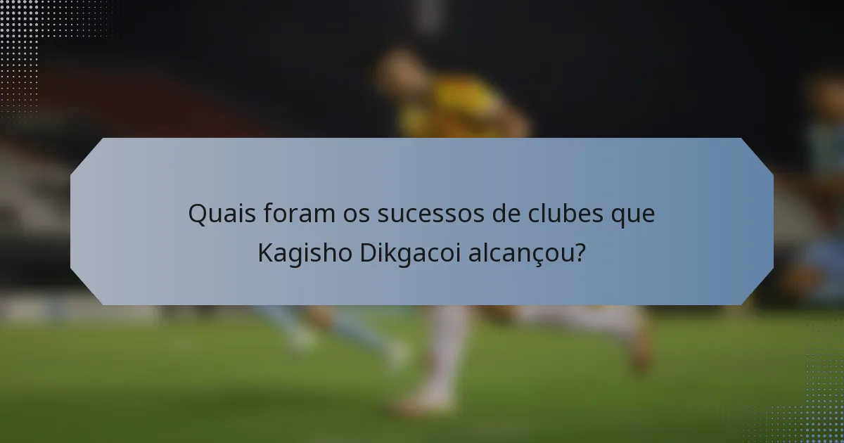 Quais foram os sucessos de clubes que Kagisho Dikgacoi alcançou?