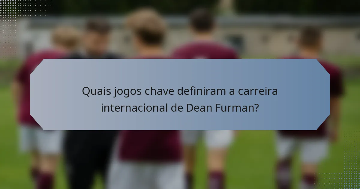 Quais jogos chave definiram a carreira internacional de Dean Furman?