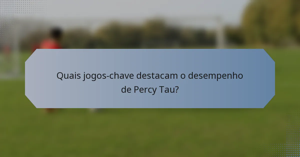 Quais jogos-chave destacam o desempenho de Percy Tau?