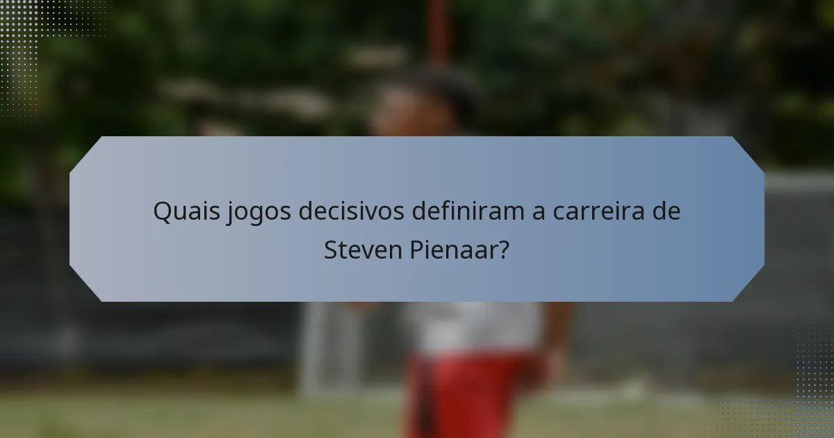 Quais jogos decisivos definiram a carreira de Steven Pienaar?