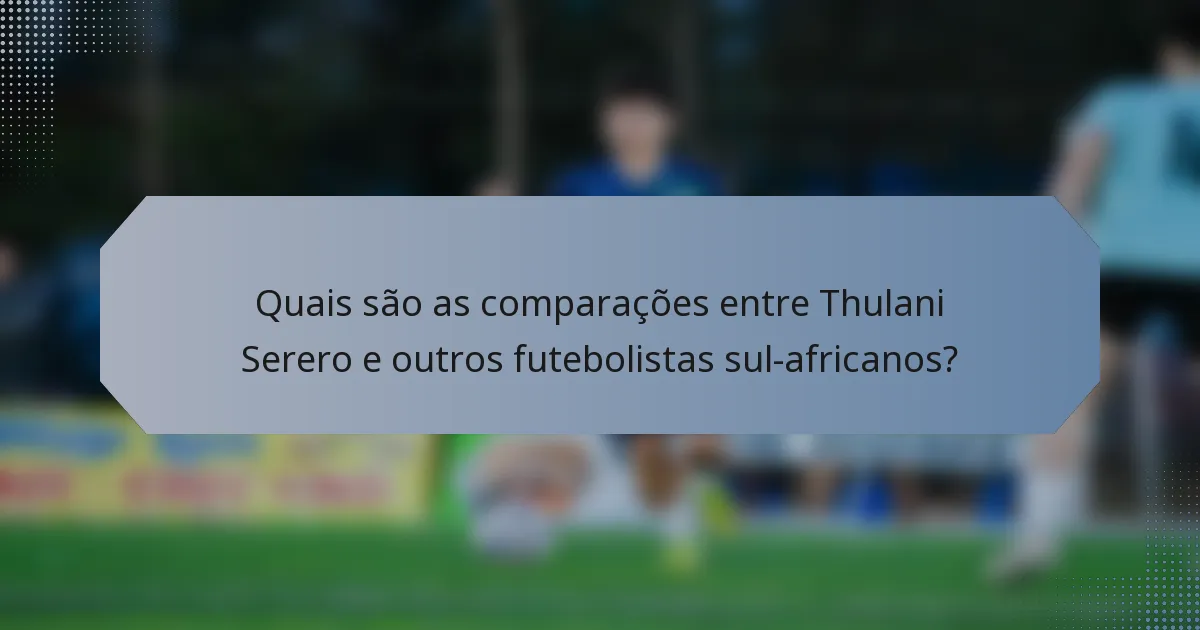 Quais são as comparações entre Thulani Serero e outros futebolistas sul-africanos?