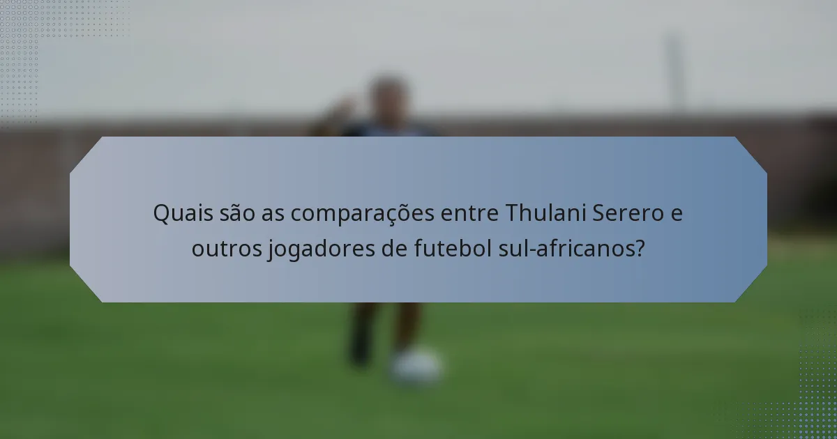 Quais são as comparações entre Thulani Serero e outros jogadores de futebol sul-africanos?