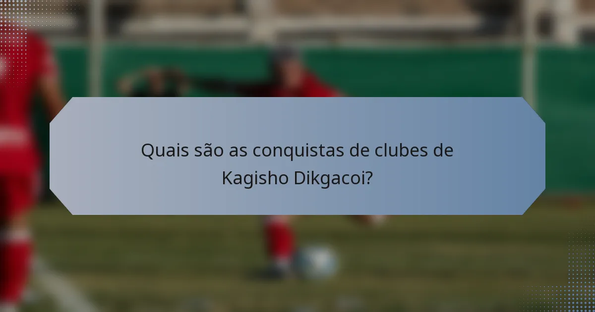 Quais são as conquistas de clubes de Kagisho Dikgacoi?