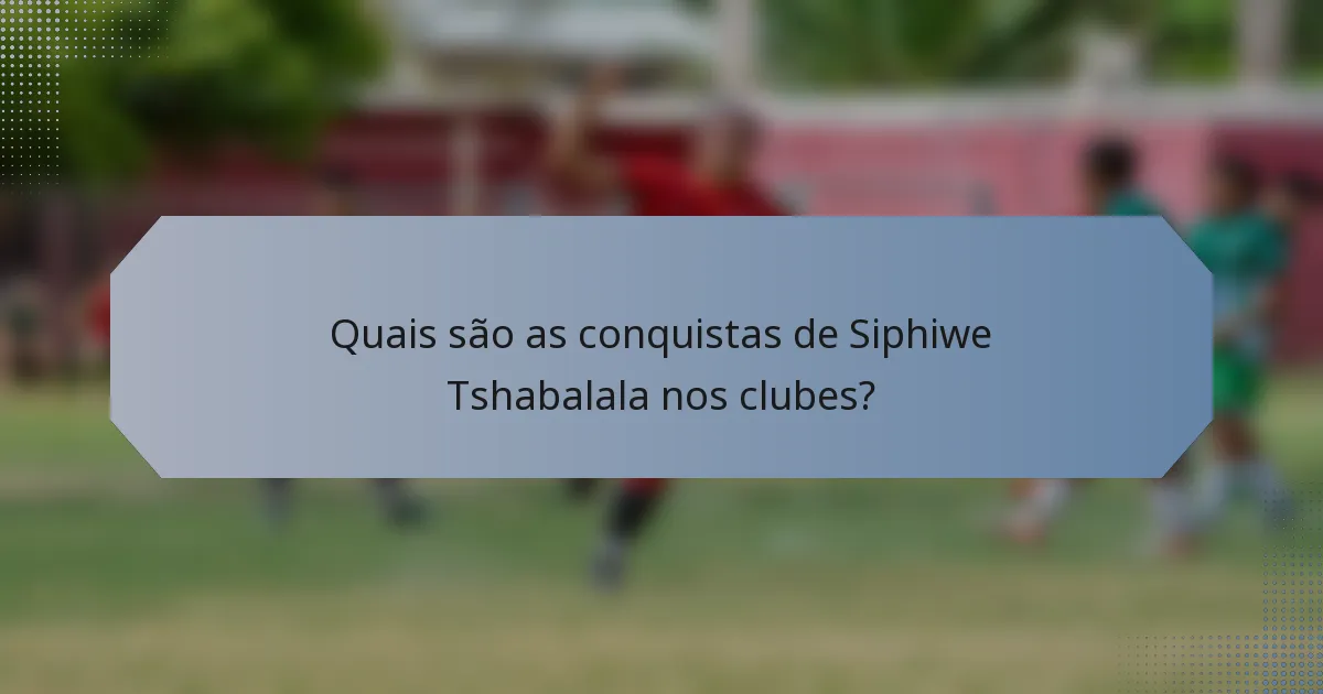 Quais são as conquistas de Siphiwe Tshabalala nos clubes?