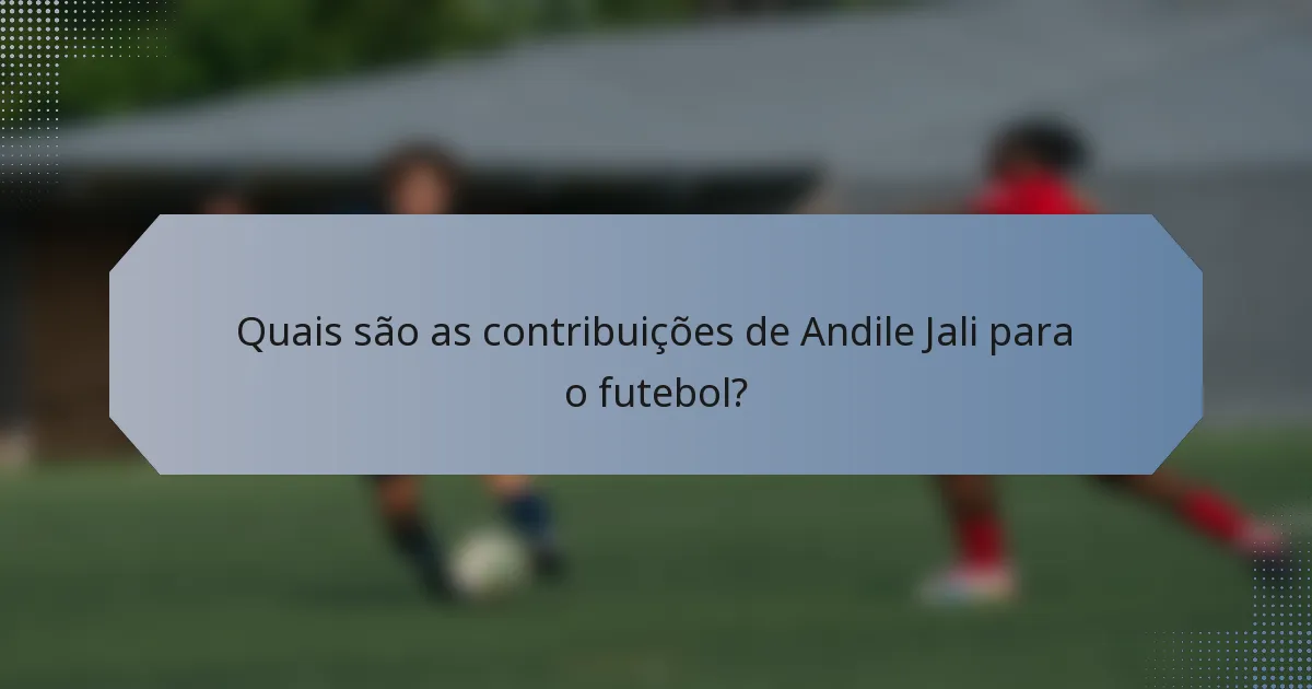 Quais são as contribuições de Andile Jali para o futebol?