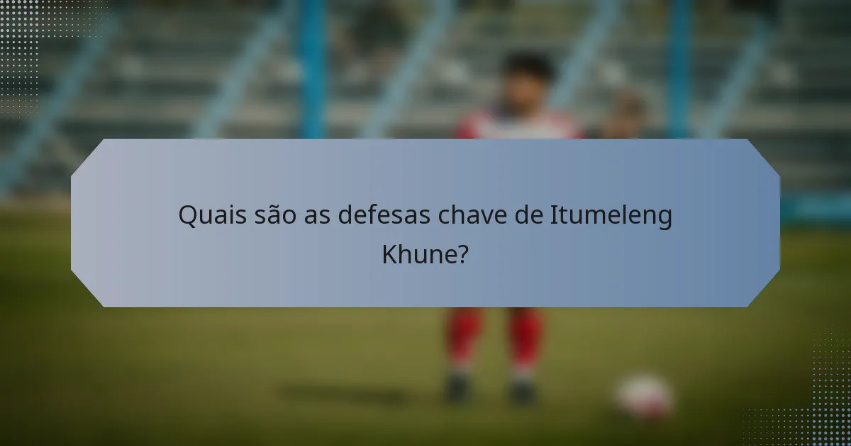Quais são as defesas chave de Itumeleng Khune?