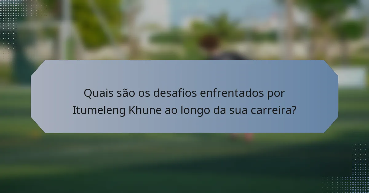 Quais são os desafios enfrentados por Itumeleng Khune ao longo da sua carreira?