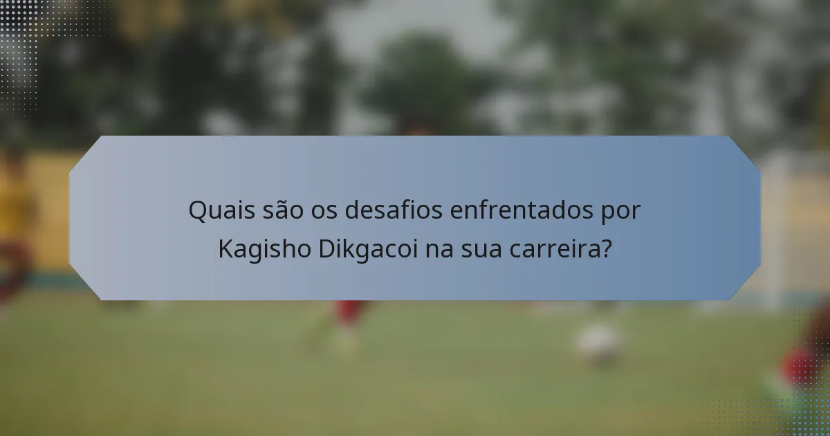 Quais são os desafios enfrentados por Kagisho Dikgacoi na sua carreira?