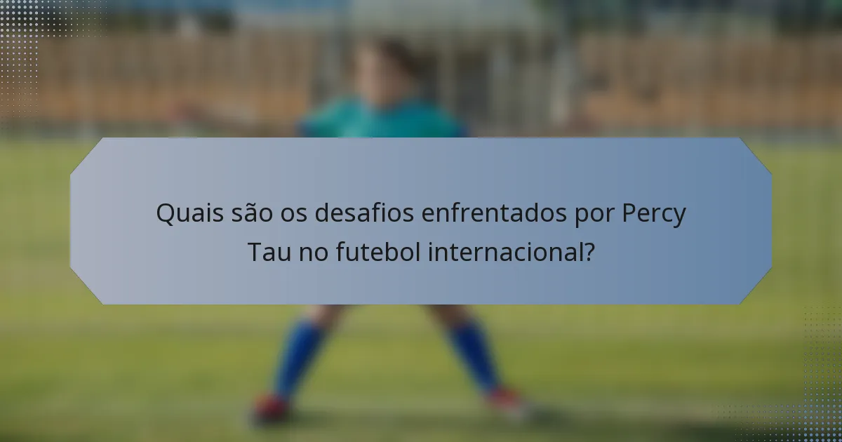 Quais são os desafios enfrentados por Percy Tau no futebol internacional?
