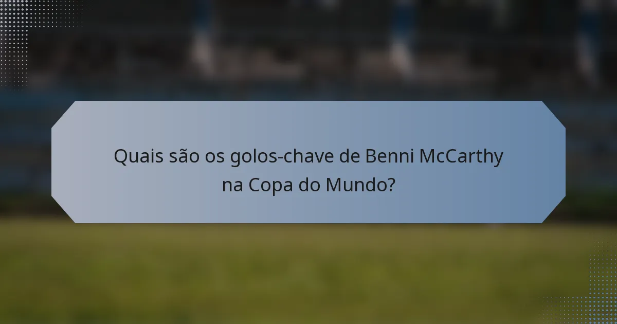 Quais são os golos-chave de Benni McCarthy na Copa do Mundo?