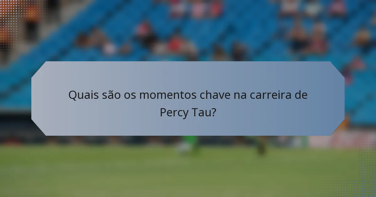 Quais são os momentos chave na carreira de Percy Tau?