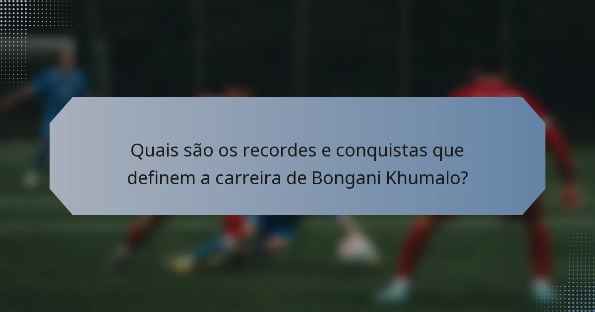 Quais são os recordes e conquistas que definem a carreira de Bongani Khumalo?