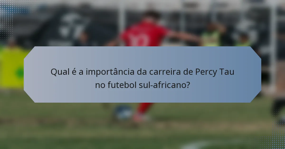 Qual é a importância da carreira de Percy Tau no futebol sul-africano?