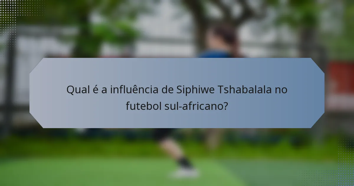 Qual é a influência de Siphiwe Tshabalala no futebol sul-africano?