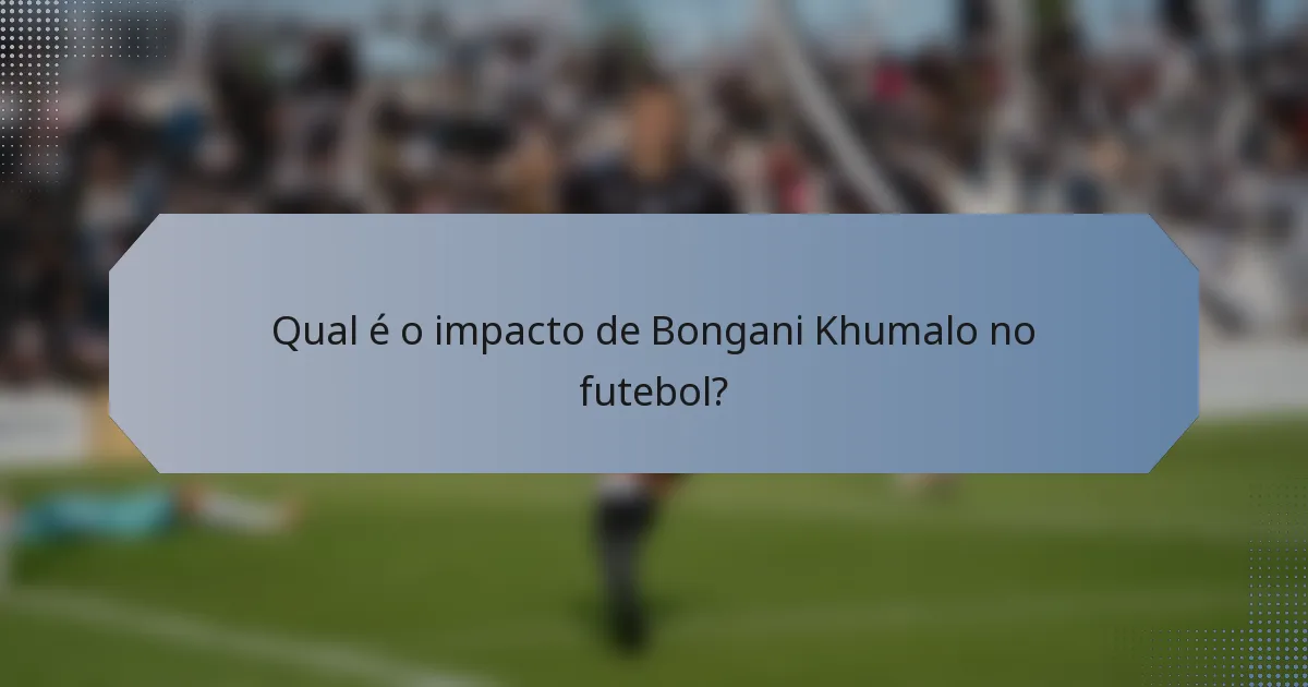 Qual é o impacto de Bongani Khumalo no futebol?