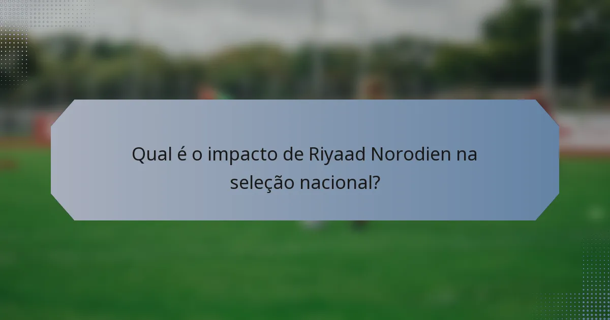 Qual é o impacto de Riyaad Norodien na seleção nacional?