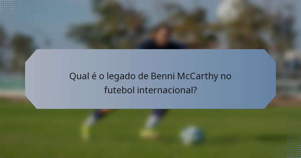 Qual é o legado de Benni McCarthy no futebol internacional?