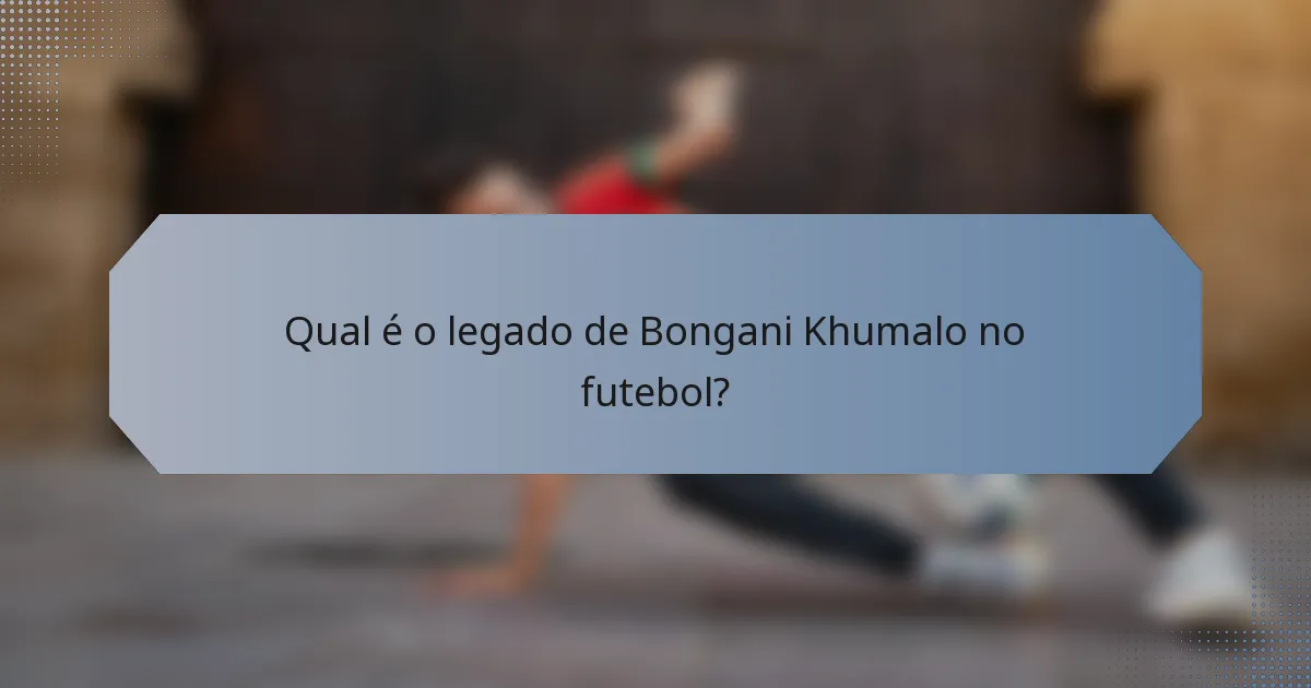 Qual é o legado de Bongani Khumalo no futebol?