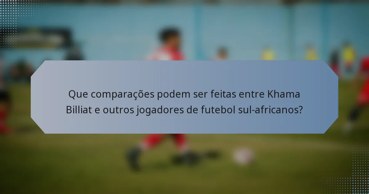 Que comparações podem ser feitas entre Khama Billiat e outros jogadores de futebol sul-africanos?